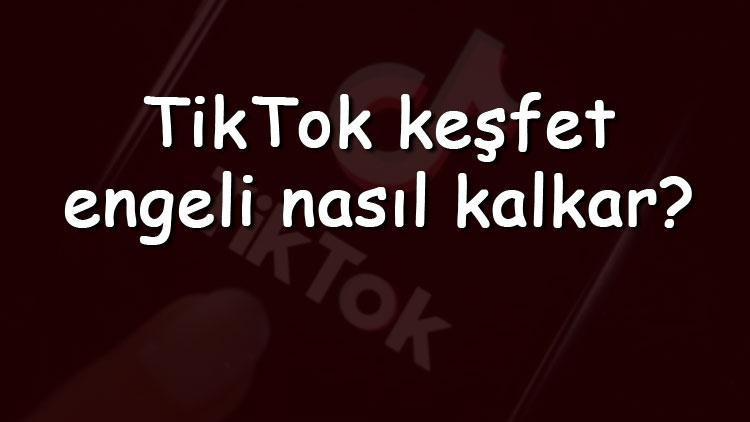 Tiktok Keşfet Engeli Nasıl Kalkar?