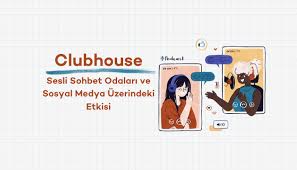 Clubhouse Sesli Sohbet Odaları ve Sosyal Medya Üzerindeki Etkisi